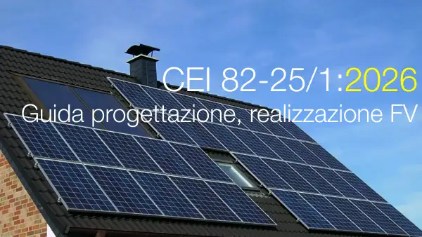 CEI 82-25/1:2026 / Guida alla progettazione, realizzazione e gestione di sistemi di generazione fotovoltaica